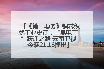 《第一要务》铜芯织就工业史诗，“昆电工”跃迁之路 云南卫视今晚21:16播出