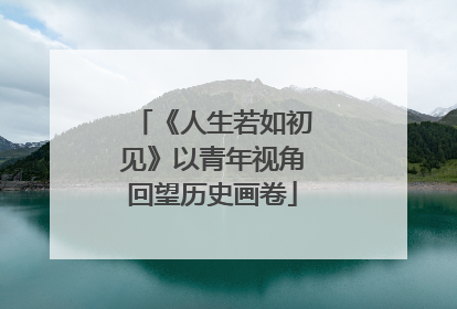《人生若如初见》以青年视角回望历史画卷