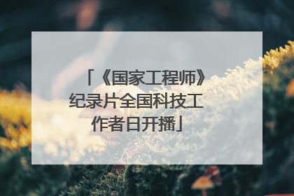 《国家工程师》纪录片全国科技工作者日开播