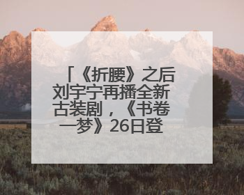 《折腰》之后刘宇宁再播全新古装剧，《书卷一梦》26日登荧屏