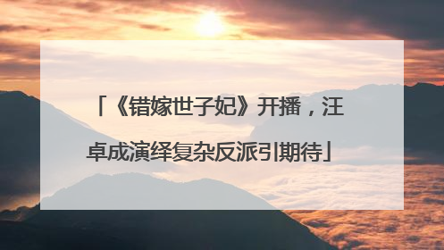《错嫁世子妃》开播，汪卓成演绎复杂反派引期待