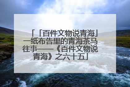「百件文物说青海」一纸布告里的青海茶马往事——《百件文物说青海》之六十五