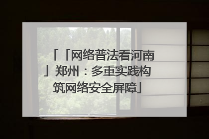 「网络普法看河南」郑州：多重实践构筑网络安全屏障