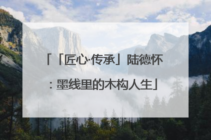 「匠心·传承」陆德怀：墨线里的木构人生