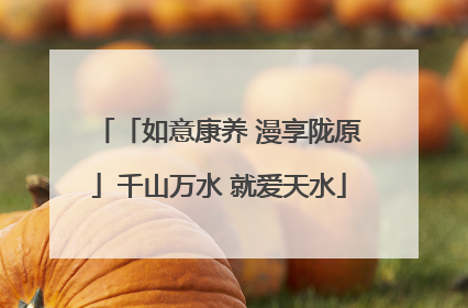 「如意康养 漫享陇原」千山万水 就爱天水