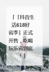「抖音生活618好省季」正式开售，吃喝玩乐省到底！