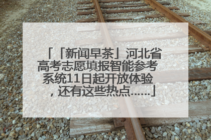 「新闻早茶」河北省高考志愿填报智能参考系统11日起开放体验，还有这些热点……