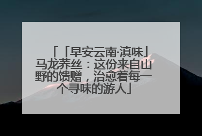 「早安云南·滇味」马龙荞丝：这份来自山野的馈赠，治愈着每一个寻味的游人