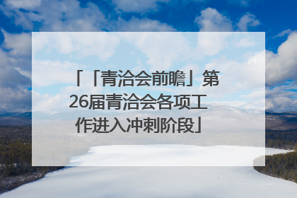 「青洽会前瞻」第26届青洽会各项工作进入冲刺阶段
