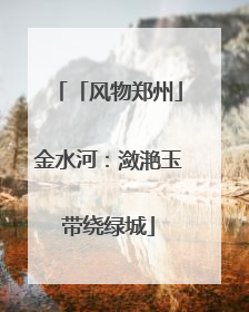 「风物郑州」金水河：潋滟玉带绕绿城
