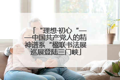 “理想·初心“——中国共产党人的精神谱系“楹联书法展巡展登陆三门峡
