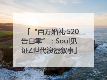 “百万婚礼·520告白季”：Soul见证Z世代浪漫叙事