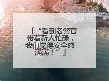 “看到老警官带着新人忙碌，我们觉得安全感满满！”