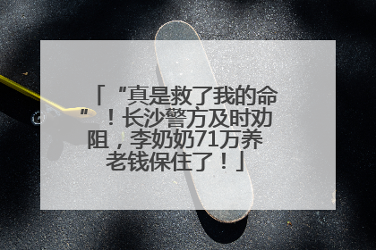 “真是救了我的命”！长沙警方及时劝阻，李奶奶71万养老钱保住了！