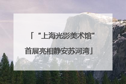 “上海光影美术馆”首展亮相静安苏河湾