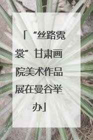 “丝路霓裳”甘肃画院美术作品展在曼谷举办
