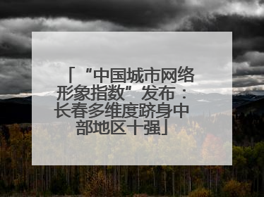 “中国城市网络形象指数”发布：长春多维度跻身中部地区十强