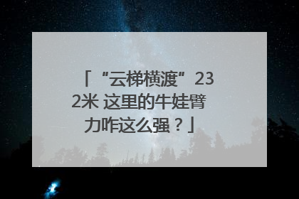 “云梯横渡”232米 这里的牛娃臂力咋这么强？