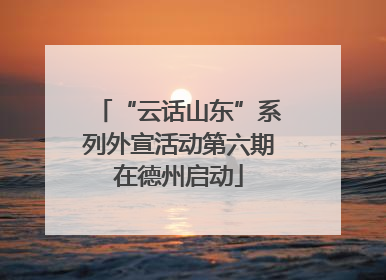 “云话山东”系列外宣活动第六期在德州启动