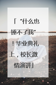 “什么也锤不了我”！毕业典礼上，校长激情演讲