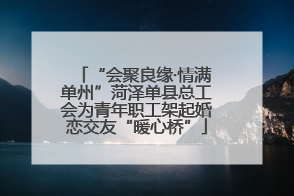 “会聚良缘·情满单州”菏泽单县总工会为青年职工架起婚恋交友“暖心桥”