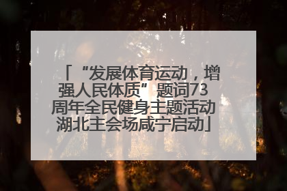 “发展体育运动，增强人民体质”题词73周年全民健身主题活动湖北主会场咸宁启动