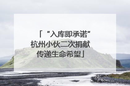 “入库即承诺”杭州小伙二次捐献传递生命希望