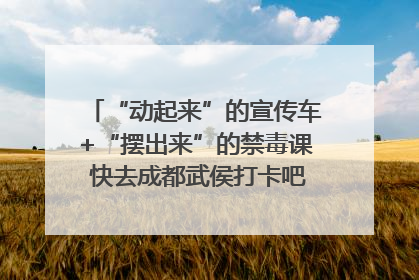 “动起来”的宣传车+“摆出来”的禁毒课 快去成都武侯打卡吧｜国际禁毒日