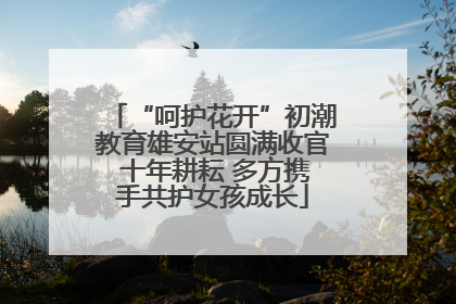 “呵护花开”初潮教育雄安站圆满收官 十年耕耘 多方携手共护女孩成长