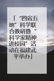 “四省五地”科学联合教研暨“科学家精神进校园”活动在福建武平举办