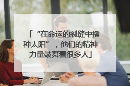 “在命运的裂缝中播种太阳”，他们的精神力量鼓舞着很多人