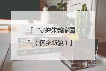 “守护朱鹮家园”（侨乡新貌）
