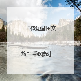 “微短剧+文旅”乘风起