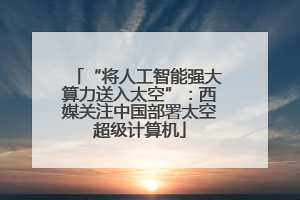 “将人工智能强大算力送入太空”：西媒关注中国部署太空超级计算机