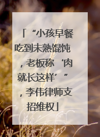 “小孩早餐吃到未熟馄饨，老板称‘肉就长这样’”，李伟律师支招维权
