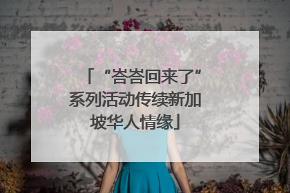 “峇峇回来了”系列活动传续新加坡华人情缘