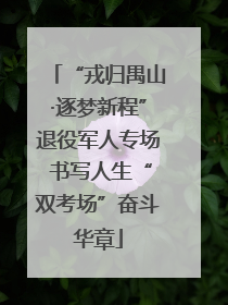 “戎归禺山·逐梦新程”退役军人专场 书写人生“双考场”奋斗华章