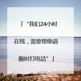 “我们24小时在线，需要帮助请随时打电话”