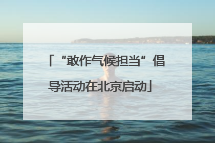 “敢作气候担当”倡导活动在北京启动