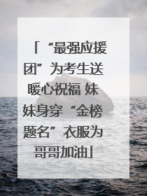 “最强应援团”为考生送暖心祝福 妹妹身穿“金榜题名”衣服为哥哥加油