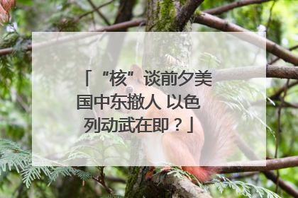 “核”谈前夕美国中东撤人 以色列动武在即？
