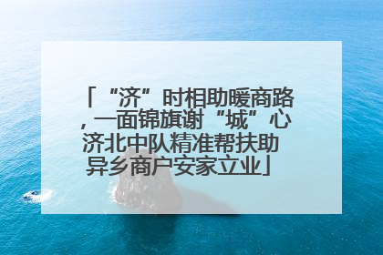 “济”时相助暖商路，一面锦旗谢“城”心 济北中队精准帮扶助异乡商户安家立业