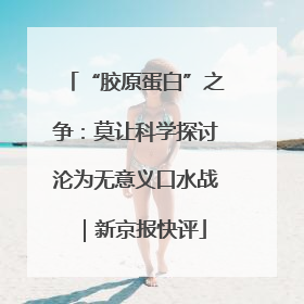 “胶原蛋白”之争：莫让科学探讨沦为无意义口水战｜新京报快评