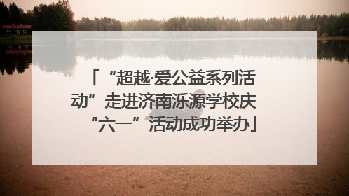 “超越·爱公益系列活动”走进济南泺源学校庆“六一”活动成功举办