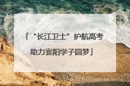 “长江卫士”护航高考 助力襄阳学子圆梦