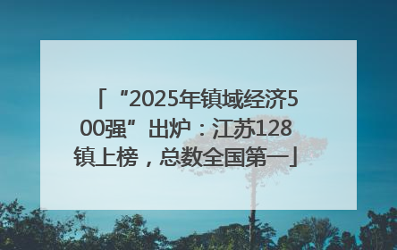 “2025年镇域经济500强”出炉:江苏128镇上榜,总数全国第一