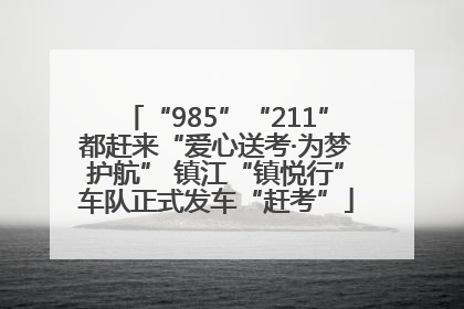 “985”“211”都赶来“爱心送考·为梦护航” 镇江“镇悦行”车队正式发车“赶考”