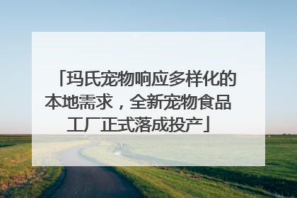 玛氏宠物响应多样化的本地需求，全新宠物食品工厂正式落成投产