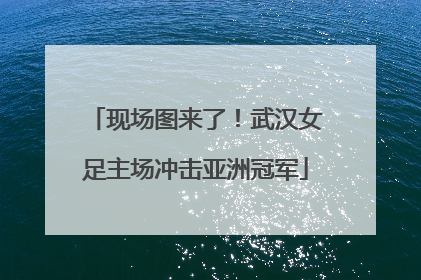 现场图来了！武汉女足主场冲击亚洲冠军