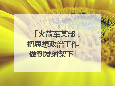 火箭军某部：把思想政治工作做到发射架下